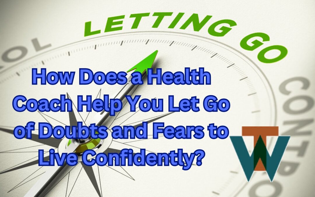 How Does a #HealthCoach Help You #LetGo of #DoubtsandFears to #LiveConfidently